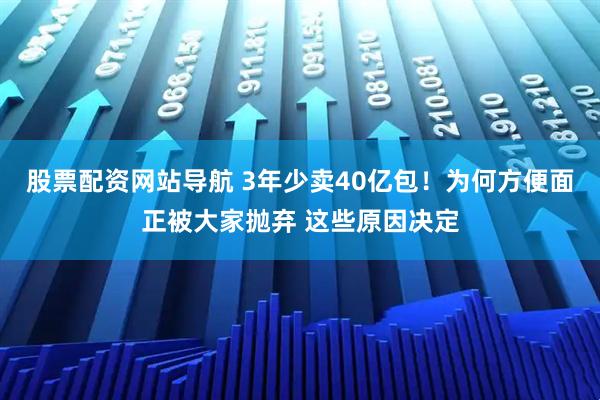 股票配資網(wǎng)站導(dǎo)航 3年少賣40億包！為何方便面正被大家拋棄 這些原因決定