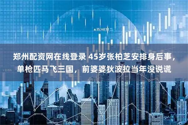 鄭州配資網(wǎng)在線(xiàn)登錄 45歲張柏芝安排身后事，單槍匹馬飛三國(guó)，前婆婆狄波拉當(dāng)年沒(méi)說(shuō)謊