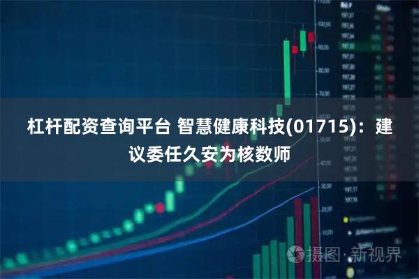 杠桿配資查詢平臺 智慧健康科技(01715)：建議委任久安為核數(shù)師